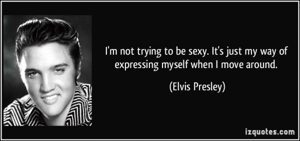 quote-i-m-not-trying-to-be-sexy-it-s-just-my-way-of-expressing-myself-when-i-move-around-elvis-presley-148515