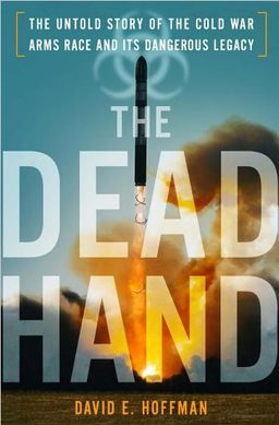 Cover of The Dead Hand: The Untold Story of the Cold War Arms Race and its Dangerous Legacy, written by David E. Hoffman.
